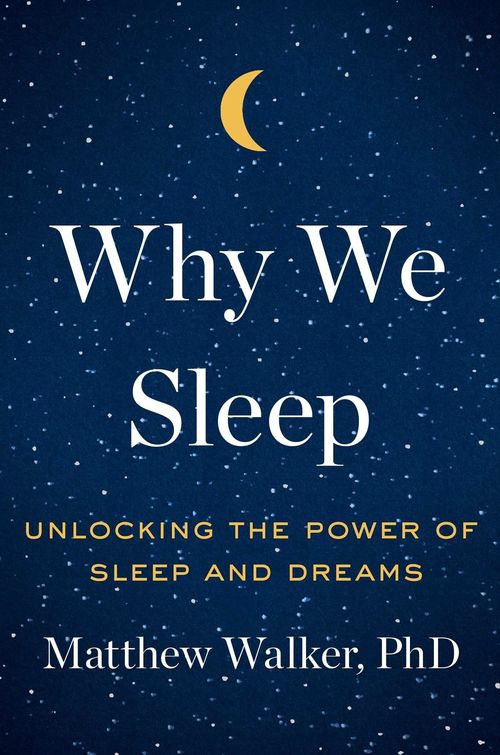 Why We Sleep by Matthew Walker, PhD.