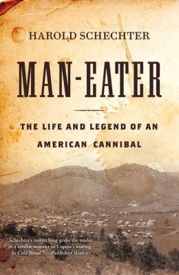 Man-eater: The Life and Legend of an American Cannibal by Harold Schechter