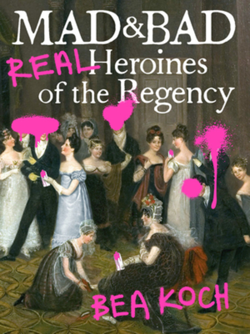 Mad and Bad: Real Heroines of the Regency
