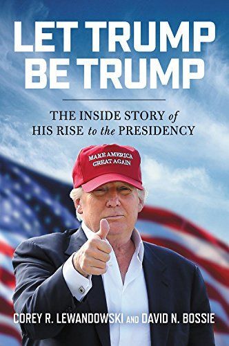 Let Trump Be Trump by Corey R. Lewandowski