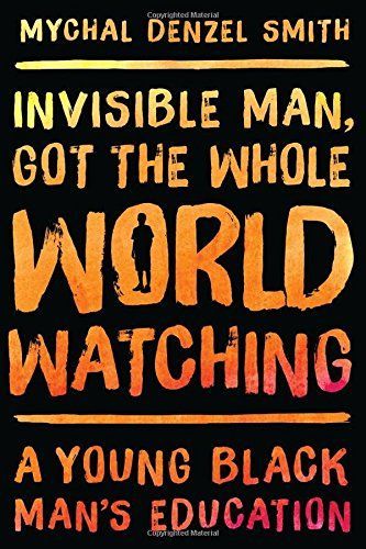 Invisible Man, Got the Whole World Watching by Mychal Denzel Smith