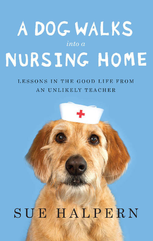 A Dog Walks Into A Nursing Home by Sue Halpern