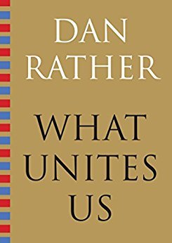What Unites Us by Dan Rather