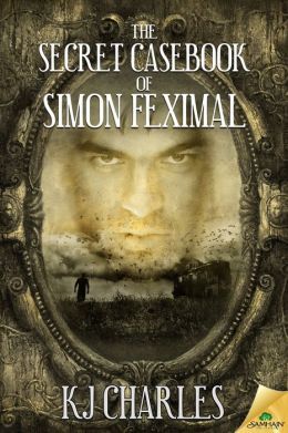 The Secret Casebook of Simon Feximal by K.J. Charles