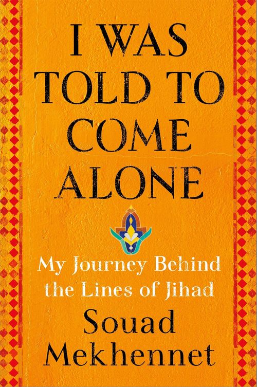 I Was Told to Come Alone by Souad Mekhennet