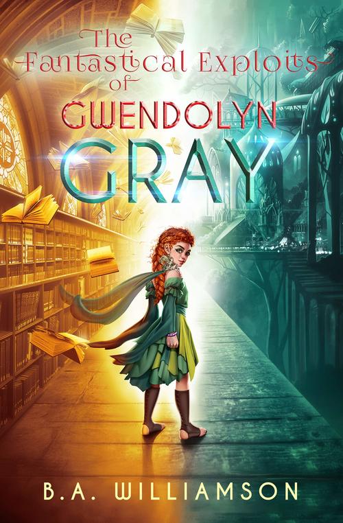 The Fantastical Exploits of Gwendolyn Gray by B.A. Williamson