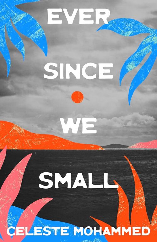 Ever Since We Small by Celeste Mohammed