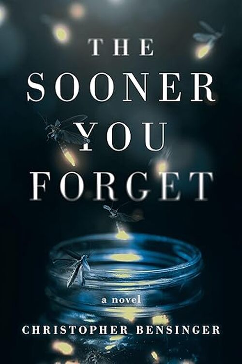 The Sooner You Forget by Christopher Bensinger