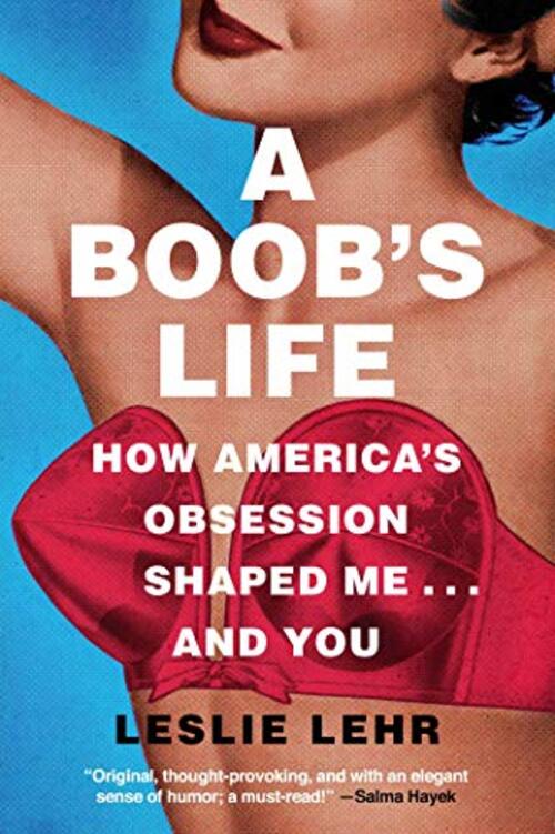 A Boob's Life: How America's Obsession Shaped Me-and You by Leslie Lehr