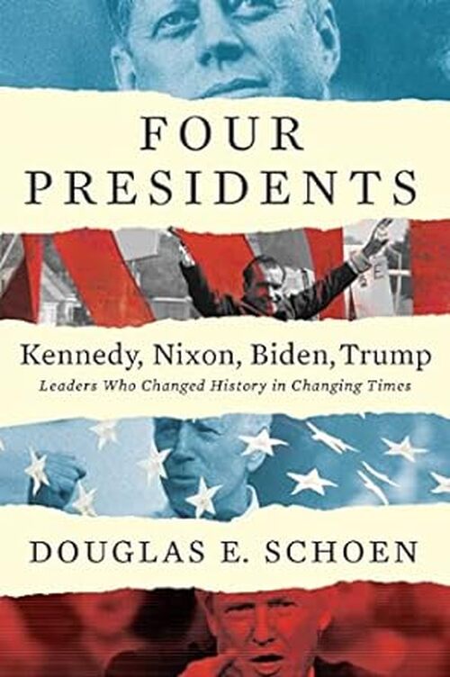 FOUR PRESIDENTS Kennedy, Nixon, Biden, Trump by Douglas E Schoen