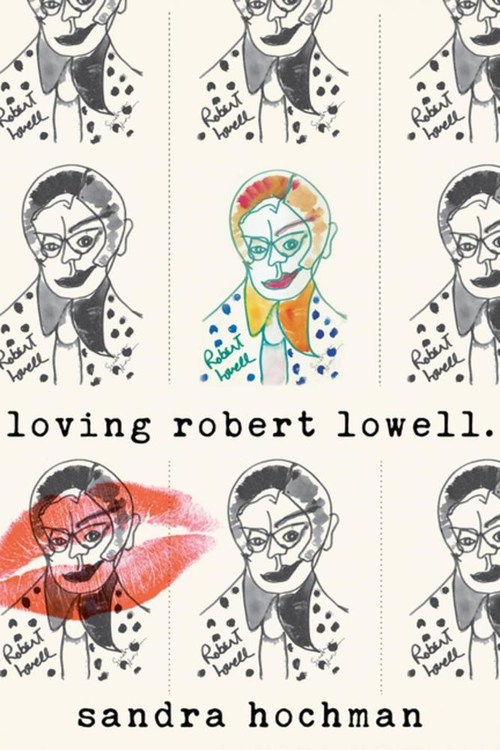 Loving Robert Lowell by Sandra Hochman