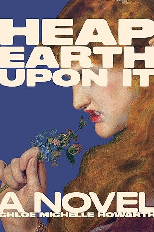 Heap Earth Upon It by Chloe Michelle Howarth
