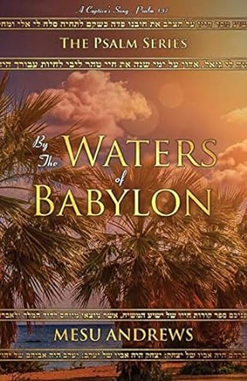 By the Waters of Babylon: A Captive’s Song – Psalm 137 by Mesu Andrews