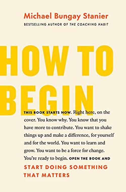 How to Begin by Michael Bungay Stanier