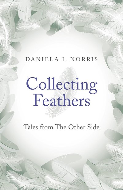 Collecting Feathers: Tales from the Other Side by Daniela I. Norris
