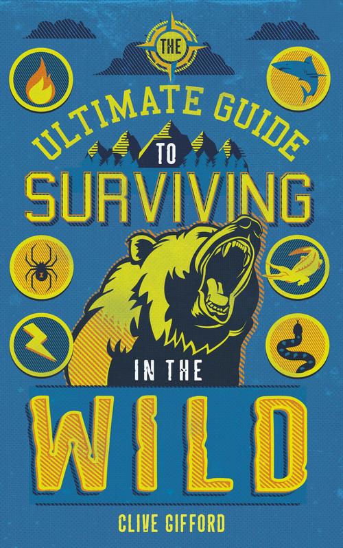 The Ultimate Guide To Surviving In The Wild by Clive Gifford