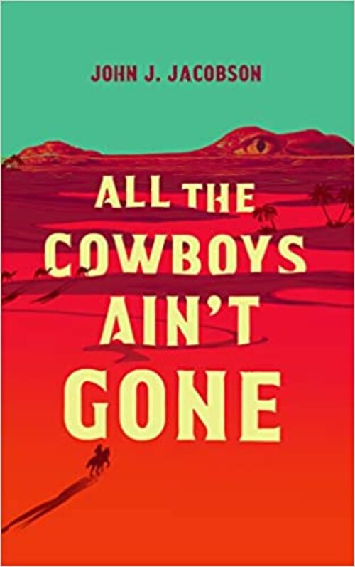 All The Cowboys Ain't Gone by John J. Jacobson