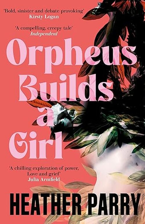 Orpheus Builds A Girl by Heather Parry