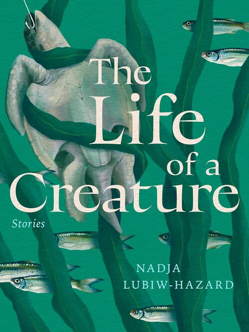 The Life of a Creature by Nadja Lubiw-Hazard