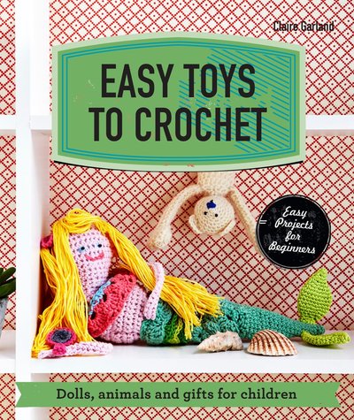 Easy Toys to Crochet by Claire Garland