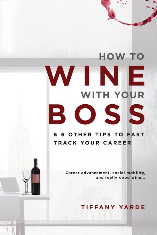 How to Wine With Your Boss by Tiffany Yarde