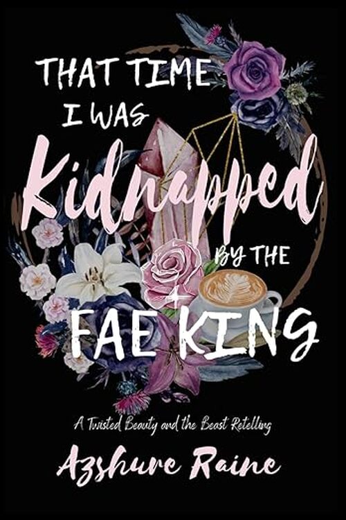 That Time I Was Kidnapped by the Fae King by Azshure Raine