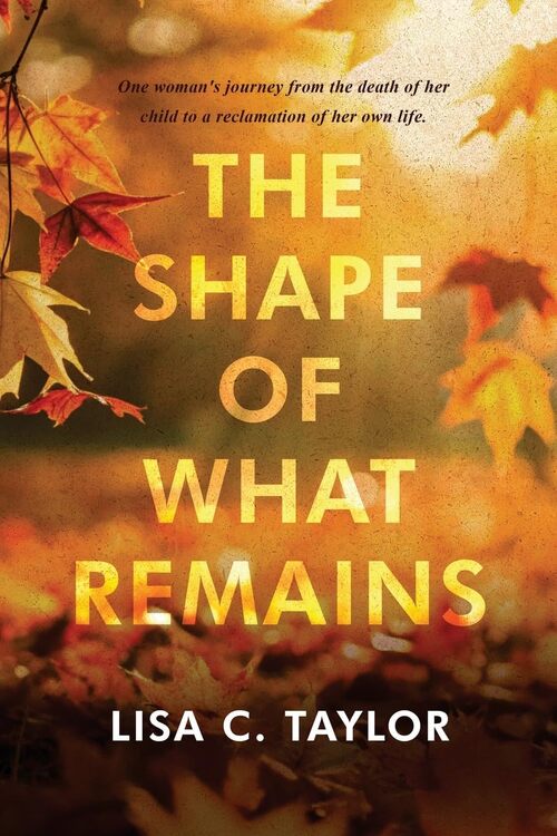 The Shape of What Remains by Lisa C. Taylor