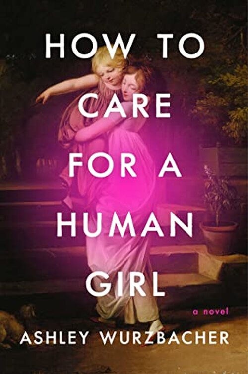How to Care for a Human Girl by Ashley Wurzbacher