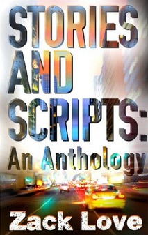 Stories and Scripts: an Anthology by Zack Love