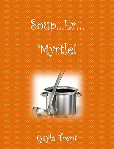 Soup...Er...Myrtle! by Gayle Trent