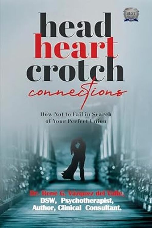 Head, Heart, Crotch Connections: How Not to Fail In Search of Your Perfect Union by Rene G. Vazquez del Valle