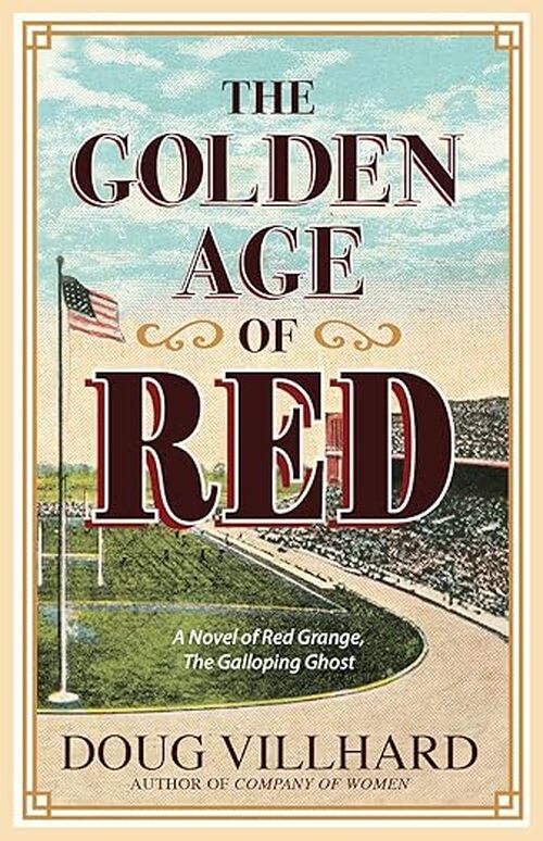 The Golden Age of Red: A Novel of Red Grange, The Galloping Ghost by Doug Villhard