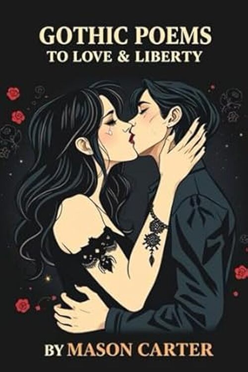 Gothic Poems to Love & Liberty by Mason Carter